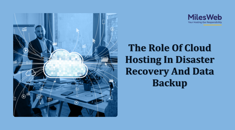 The Role Of Cloud Hosting In Disaster Recovery And Data Backup